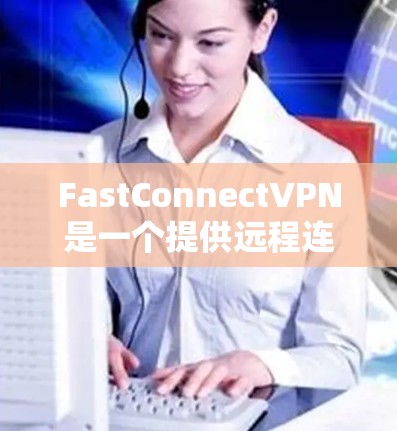 FastConnectVPN是一个提供远程连接功能的软件,允许用户通过网络访问其他网络服务。以下是对用户可能遇到的问题和解决方案的详细分析