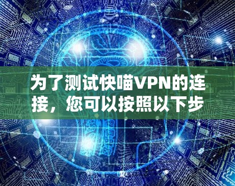 为了测试快喵VPN的连接,您可以按照以下步骤进行