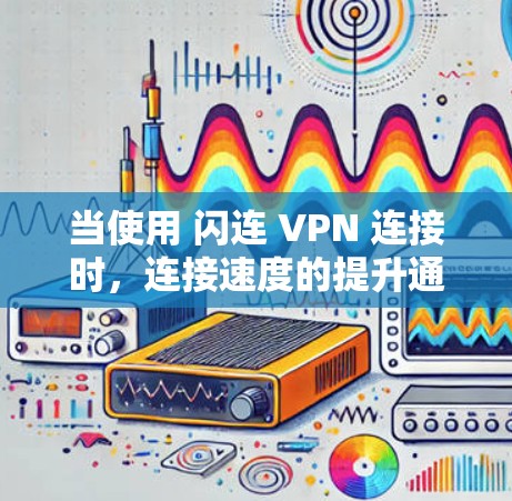当使用 闪连 VPN 连接时，连接速度的提升通常需要根据具体情况调整。以下是一些常见的方法和步骤，可以帮助你优化VPN连接的速度