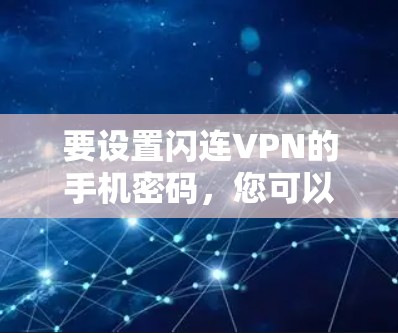 要设置闪连VPN的手机密码,您可以按照以下步骤操作