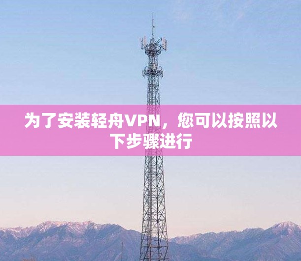 为了安装轻舟VPN,您可以按照以下步骤进行
