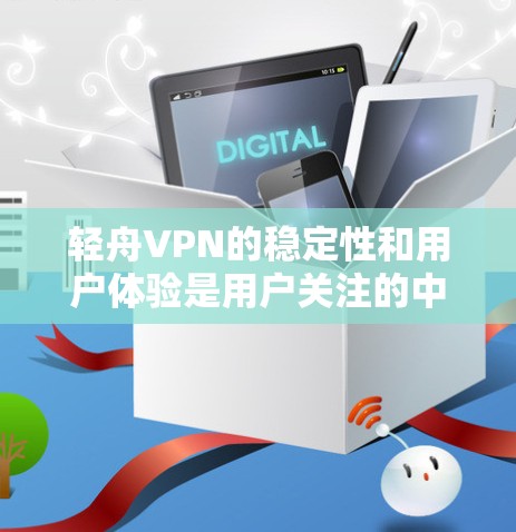 轻舟VPN的稳定性和用户体验是用户关注的中心。以下是对轻舟VPN稳定体验的详细分析，包括可能遇到的问题及解决方法