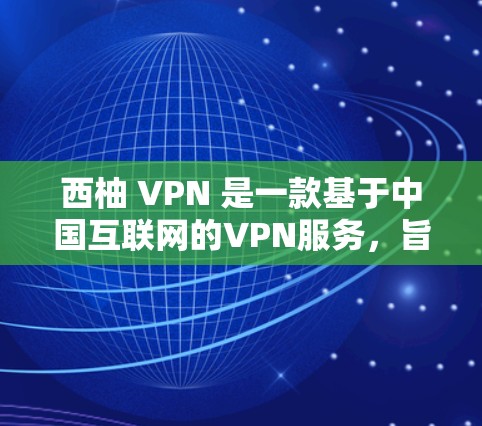 西柚 VPN 是一款基于中国互联网的VPN服务,旨在为用户提供VPN体验。关于其速度体验,以下是一些关键点