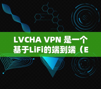 LVCHA VPN 是一个基于LiFi的端到端(E2E)VPN,适合本地使用,无需通过其他设备。以下是详细的使用步骤