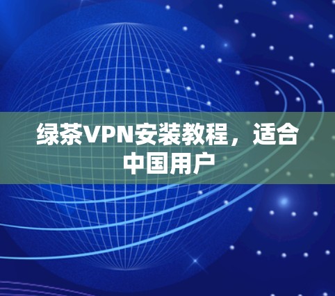 绿茶VPN安装教程，适合中国用户