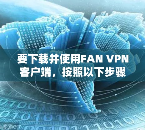 要下载并使用FAN VPN客户端,按照以下步骤进行