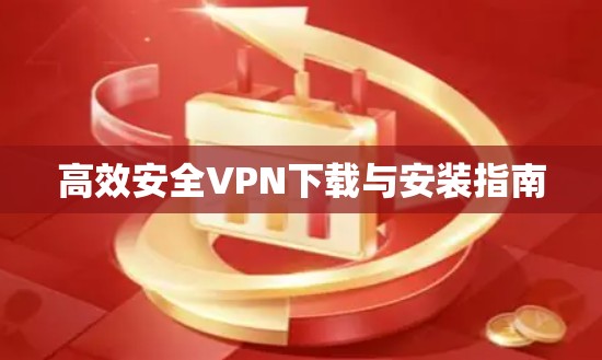 高效安全VPN下载与安装指南