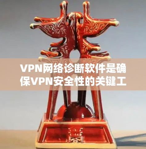 VPN网络诊断软件是确保VPN安全性的关键工具,根据需求选择合适的软件。以下是一些常见的VPN网络诊断软件及其特点