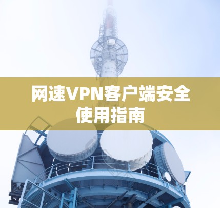 网速VPN客户端安全使用指南 网速VPN客户端安全使用指南