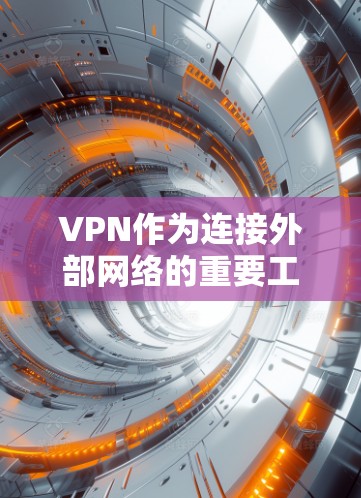 VPN作为连接外部网络的重要工具,提供了多种选择,根据不同的需求和设备类型,选择合适的VPN工具至关重要。以下是通过综合考虑后的选择和推荐
