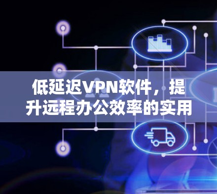 低延迟VPN软件，提升远程办公效率的实用工具