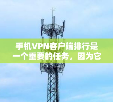 手机VPN客户端排行是一个重要的任务,因为它帮助用户选择适合自己的VPN应用。以下是一个基于常见标准的手机VPN应用排行示例