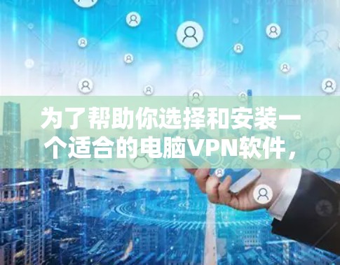 为了帮助你选择和安装一个适合的电脑VPN软件，以下是一个清晰的步骤指南