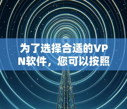 为了选择合适的VPN软件，您可以按照以下步骤进行