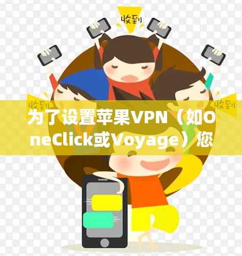 为了设置苹果VPN（如OneClick或Voyage）您可以按照以下步骤进行操作