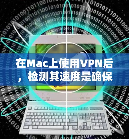 在Mac上使用VPN后,检测其速度是确保网络稳定性和性能的重要步骤。以下是一些方法来检测和优化Mac上的VPN速度