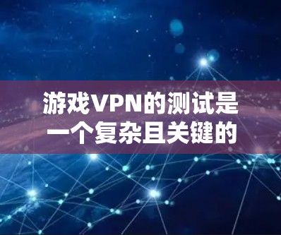 游戏VPN的测试是一个复杂且关键的过程，旨在确保游戏服务器的安全性和稳定运行。以下是一个详细的步骤指南，帮助您进行游戏VPN的测试