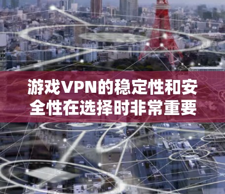 游戏VPN的稳定性和安全性在选择时非常重要,尤其是针对游戏内容的访问。以下是一些游戏VPN的稳定方案和推荐
