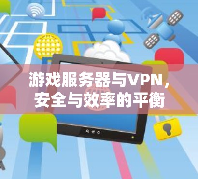 游戏服务器与VPN，安全与效率的平衡