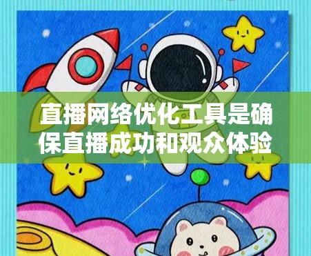 直播网络优化工具是确保直播成功和观众体验的关键，以下是一些主要的工具及其特点