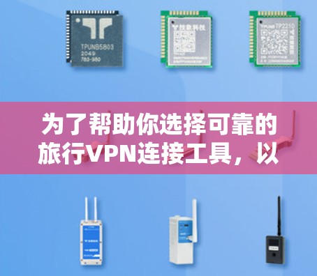 为了帮助你选择可靠的旅行VPN连接工具，以下是分步骤的解决方案