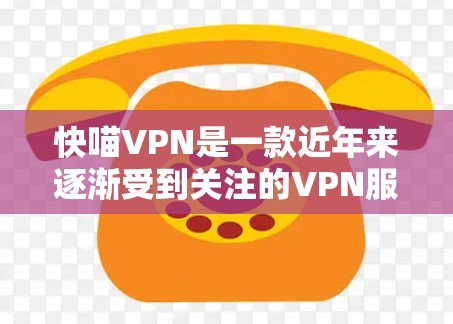 快喵VPN是一款近年来逐渐受到关注的VPN服务,它提供了多种版本,包括免费版和付费版。以下是对快喵VPN体验的详细评价