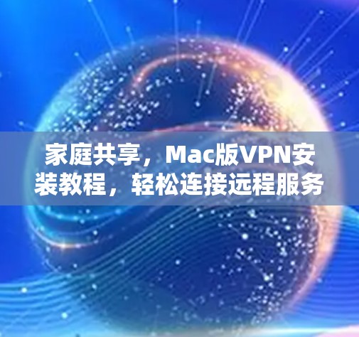 家庭共享，Mac版VPN安装教程，轻松连接远程服务
