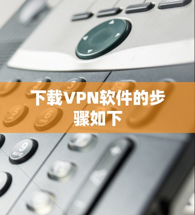下载VPN软件的步骤如下