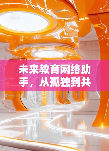 未来教育网络助手，从孤独到共享的教育新范式