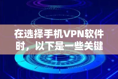 在选择手机VPN软件时,以下是一些关键点和建议 在选择手机VPN软件时,以下是一些关键点和建议