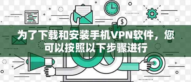 为了下载和安装手机VPN软件，您可以按照以下步骤进行