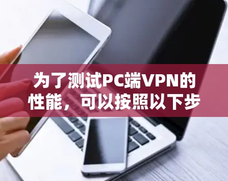 为了测试PC端VPN的性能,可以按照以下步骤进行