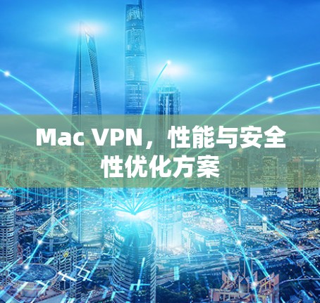 Mac VPN，性能与安全性优化方案