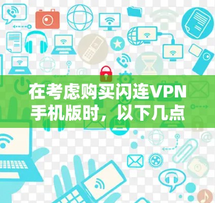 在考虑购买闪连VPN手机版时，以下几点是关键因素