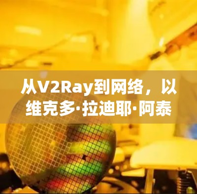 从V2Ray到网络，以维克多·拉迪耶·阿泰尔·艾尔克里亚·阿里安·贝拉尔·卡罗尔·加德勒尔·卡罗尔·加德勒尔