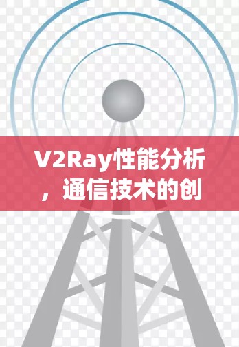 V2Ray性能分析，通信技术的创新与应用