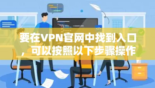 要在VPN官网中找到入口，可以按照以下步骤操作