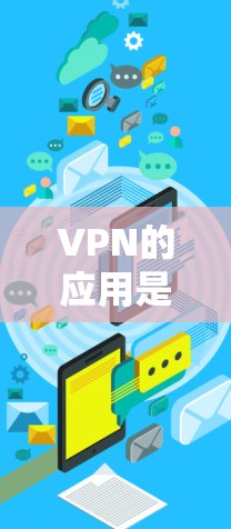 VPN的应用是用于连接互联网的，允许你在没有连接到互联网的情况下，同时访问互联网资源。以下是关于VPN应用更新和下载的简单指南