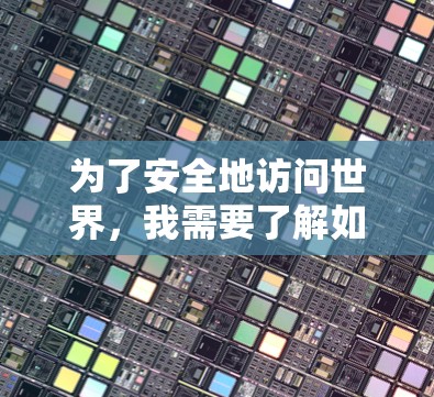 为了安全地访问世界，我需要了解如何使用VPN并逐步提升自己的网络安全水平。以下是我逐步的解决方案