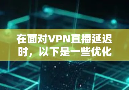 在面对VPN直播延迟时,以下是一些优化技术的建议,帮助你减少延迟