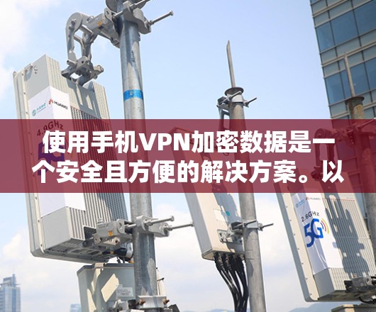 使用手机VPN加密数据是一个安全且方便的解决方案。以下是一个清晰的步骤指南，帮助您顺利完成使用手机VPN