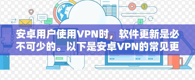 安卓用户使用VPN时,软件更新是必不可少的。以下是安卓VPN的常见更新说明,供您参考 安卓用户使用VPN时,软件更新是必不可少的。以下是安卓VPN的常见更新说明,供您参考