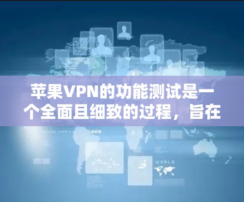 苹果VPN的功能测试是一个全面且细致的过程,旨在验证其功能是否正常运行。以下是详细的测试步骤