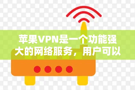 苹果VPN是一个功能强大的网络服务，用户可以通过以下步骤访问并使用