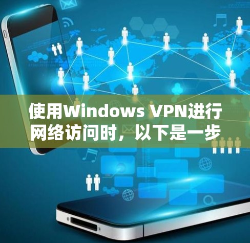 使用Windows VPN进行网络访问时，以下是一步步的指南，帮助你顺利安装、配置和使用VPN