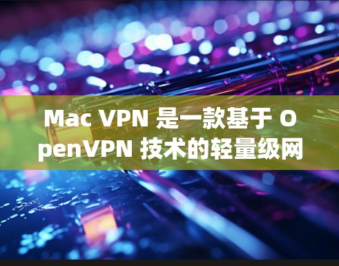 Mac VPN 是一款基于 OpenVPN 技术的轻量级网络VPN 应用程序，旨在提供快速、安全的网络连接。它通过 Mac 机箱和高性能硬件实现了高效的加密和解密功能。以下是对其性能和功能的详细评测