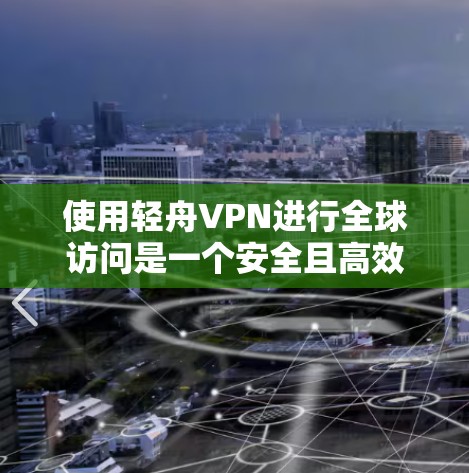 使用轻舟VPN进行全球访问是一个安全且高效的实践步骤，以下是详细的指南