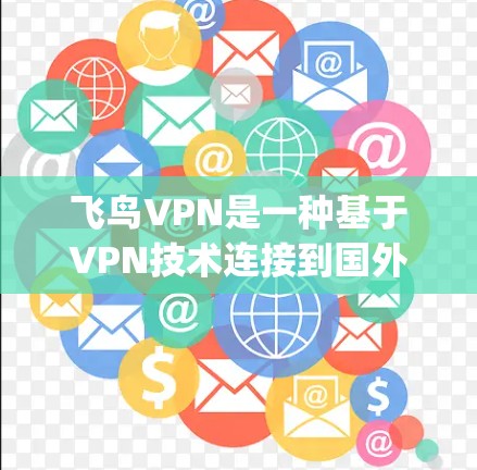 飞鸟VPN是一种基于VPN技术连接到国外服务器的 encrypted VPN工具，旨在提供安全的数据传输。以下是一步步的使用技巧，帮助你高效使用飞鸟VPN