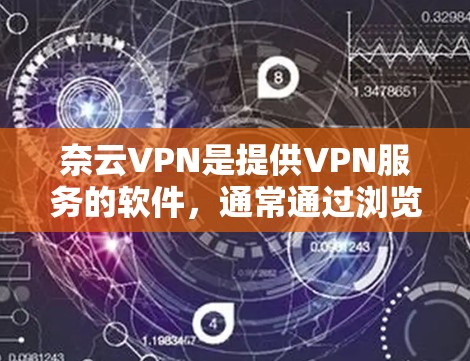奈云VPN是提供VPN服务的软件，通常通过浏览器或特定网站进行安装和使用。以下是一些关于如何使用奈云VPN手机端的步骤和信息