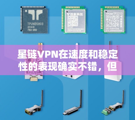 星链VPN在速度和稳定性的表现确实不错，但确实存在偶尔卡顿和延迟的情况。以下是针对这种情况的解决方案